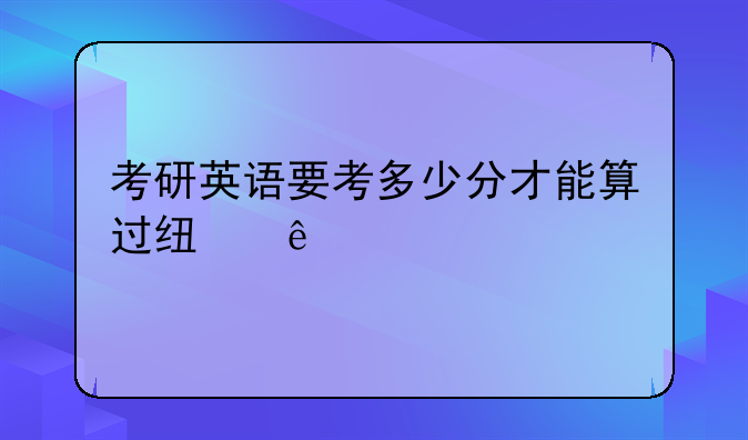 考研英语要考多少分才能算过线了