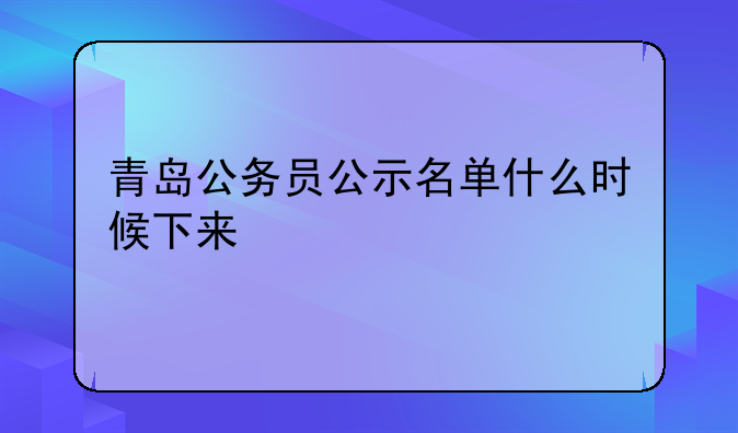 青岛公务员公示名单什么时候下来