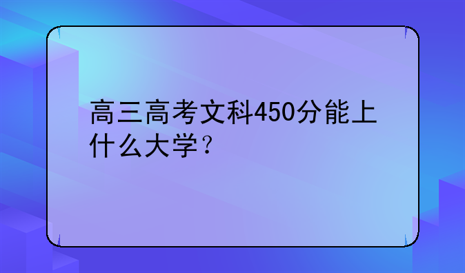 高三高考文科450分能上什么大学？