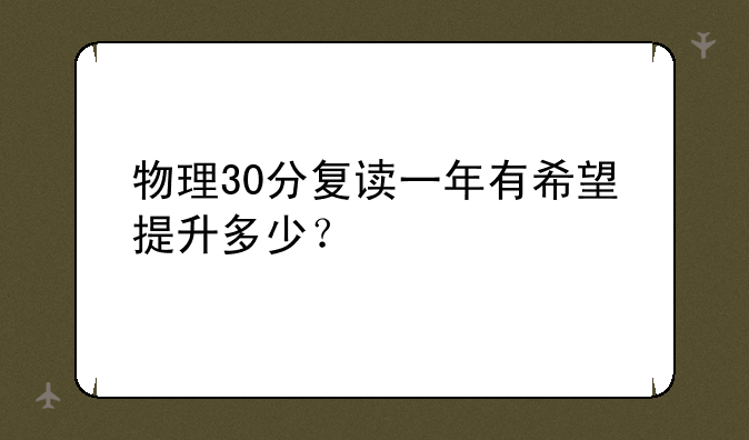 物理30分复读一年有希望提升多少？