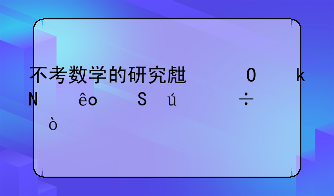 不考数学的研究生专业哪些比较好？