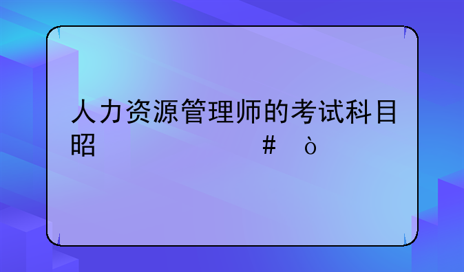 人力资源管理师的考试科目是什么？