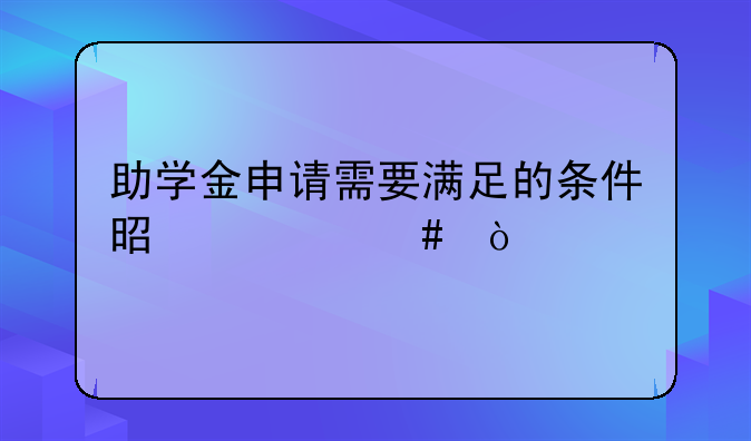 助学金申请需要满足的条件是什么？