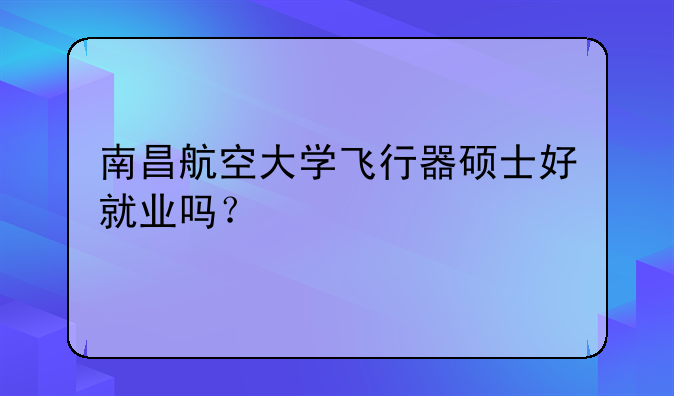 南昌航空大学飞行器硕士好就业吗？