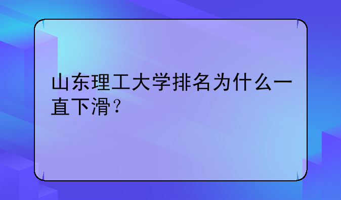 山东理工大学排名为什么一直下滑？