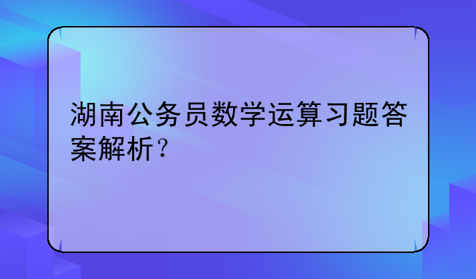 湖南公务员数学运算习题答案解析？