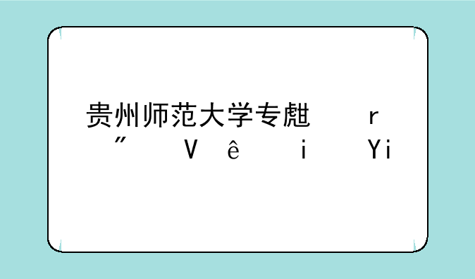 贵州师范大学专生本分数线是多少？