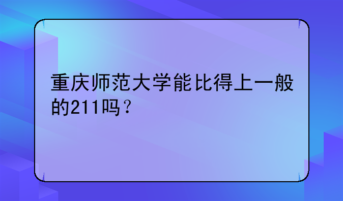 重庆师范大学能比得上一般的211吗？