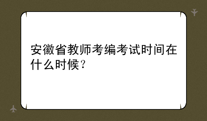 安徽省教师考编考试时间在什么时候？