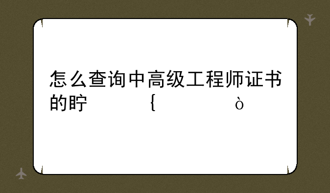 怎么查询中高级工程师证书的真实性？