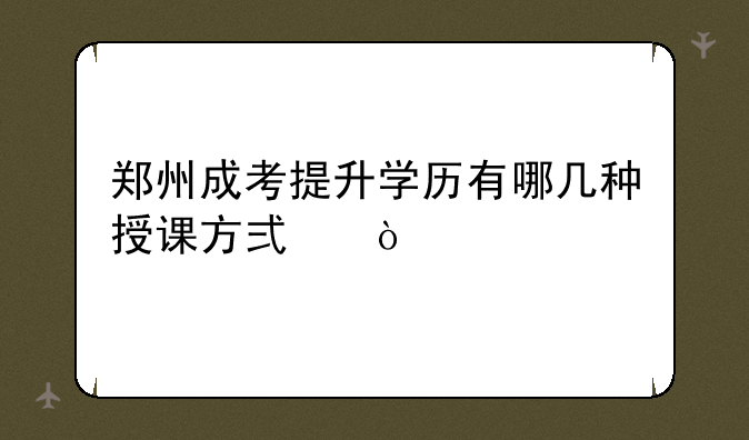 郑州成考提升学历有哪几种授课方式？