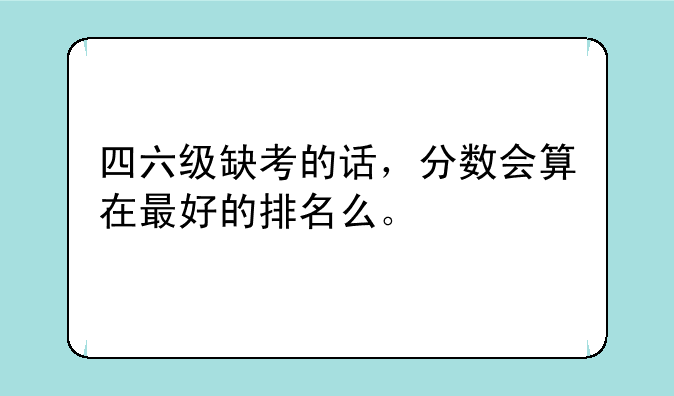 四六级缺考的话，分数会算在最好的排名么。