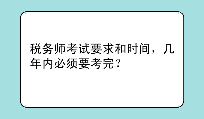 税务师考试要求和时间，几年内必须要考完？