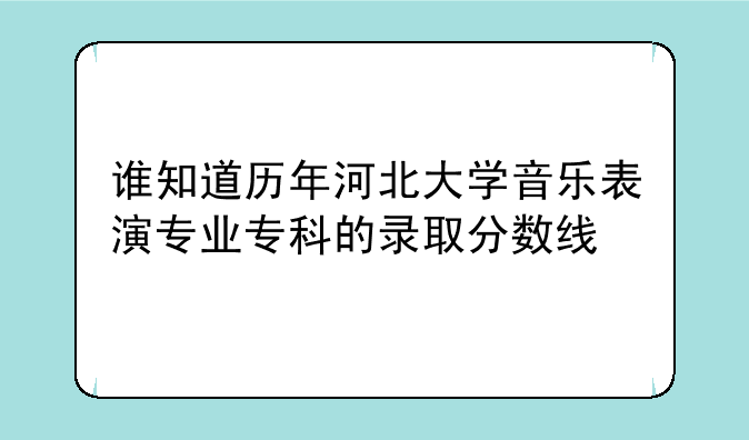 谁知道历年河北大学音乐表演专业专科的录取分数线