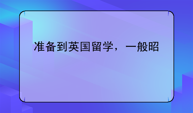 准备到英国留学，一般是考托福还是雅思啊，需要注意些什么呢？
