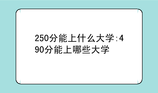 250分能上什么大学:490分能上哪些大学