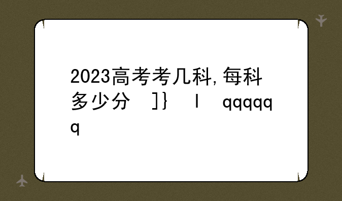 2023高考考几科,每科多少分及格