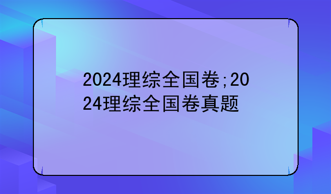2024理综全国卷;2024理综全国卷真题
