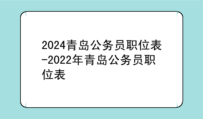 2024青岛公务员职位表-2022年青岛公务员职位表