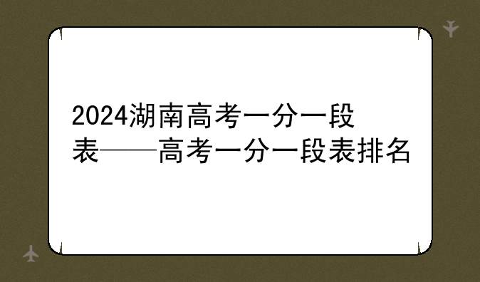 2024湖南高考一分一段表——高考一分一段表排名