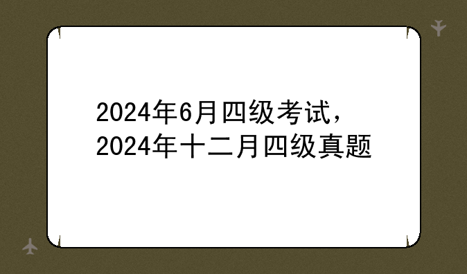 2024年6月四级考试，2024年十二月四级真题