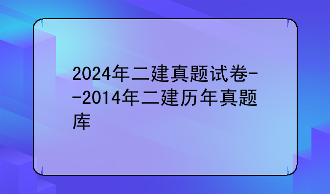 2024年二建真题试卷--2014年二建历年真题库