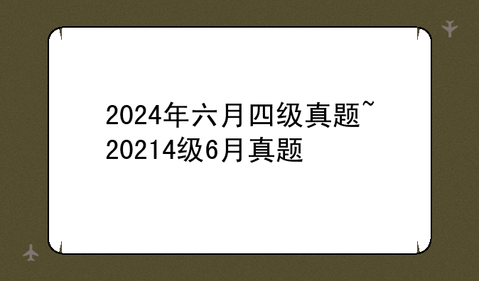 2024年六月四级真题~20214级6月真题