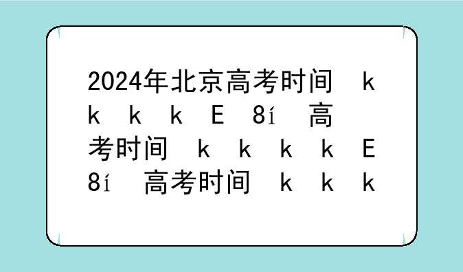 2024年北京高考时间变为4天__北京2024高考怎么考