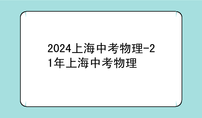 2024上海中考物理-21年上海中考物理