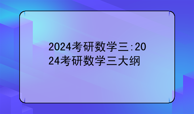 2024考研数学三:2024考研数学三大纲