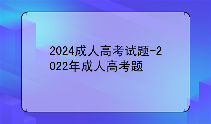 2024成人高考试题-2022年成人高考题