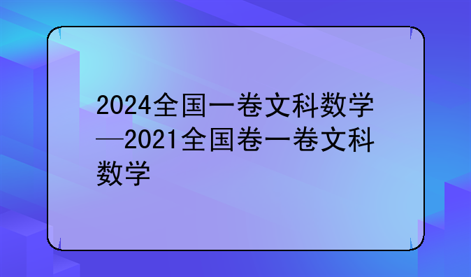 2024全国一卷文科数学—2021全国卷一卷文科数学
