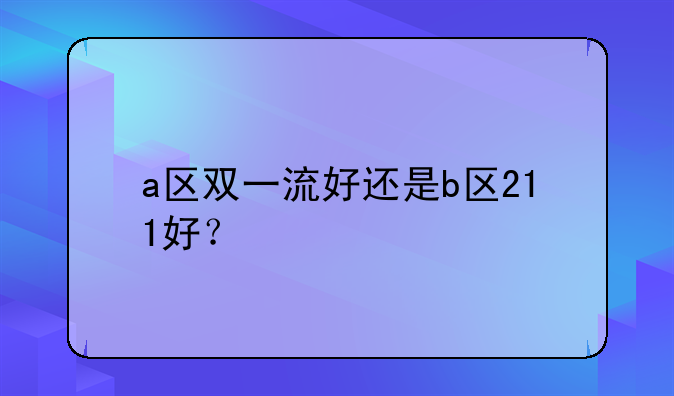 a区双一流好还是b区211好？