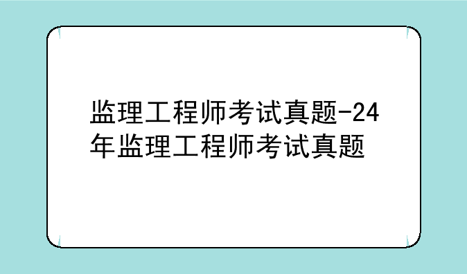监理工程师考试真题-24年监理工程师考试真题