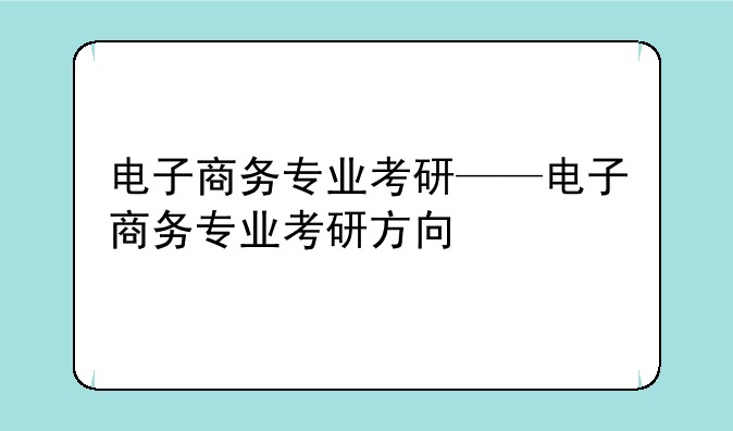 电子商务专业考研——电子商务专业考研方向