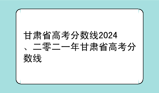甘肃省高考分数线2024、二零二一年甘肃省高考分数线