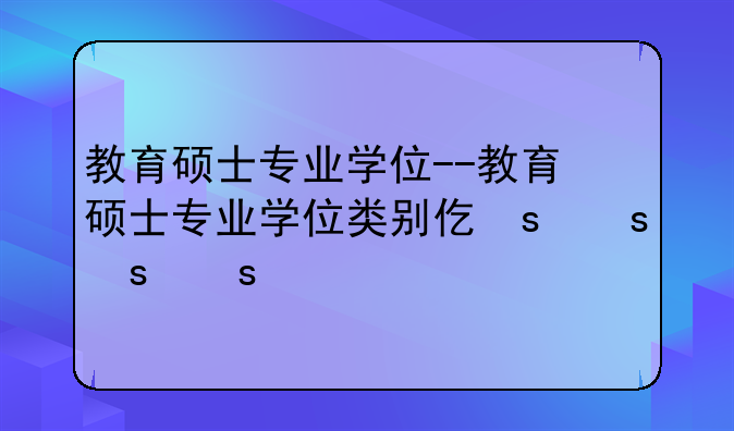 教育硕士专业学位--教育硕士专业学位类别代码