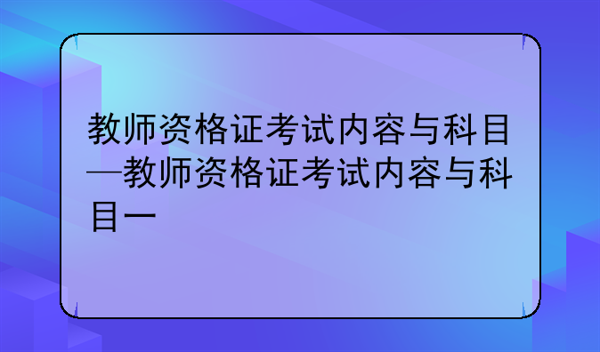 教师资格证考试内容与科目—教师资格证考试内容与科目一