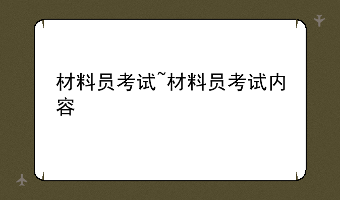 材料员考试~材料员考试内容