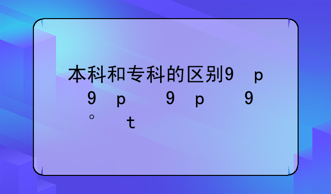 本科和专科的区别;职业本科和专科的区别
