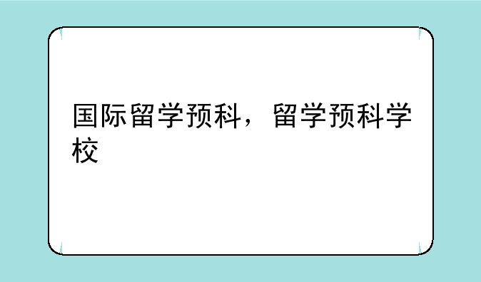 国际留学预科，留学预科学校