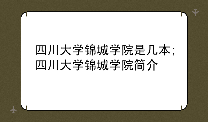 四川大学锦城学院是几本;四川大学锦城学院简介