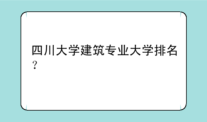 四川大学建筑专业大学排名？