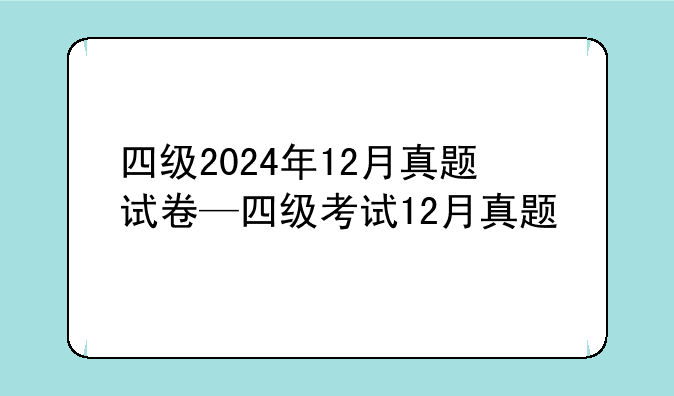 四级2024年12月真题试卷—四级考试12月真题