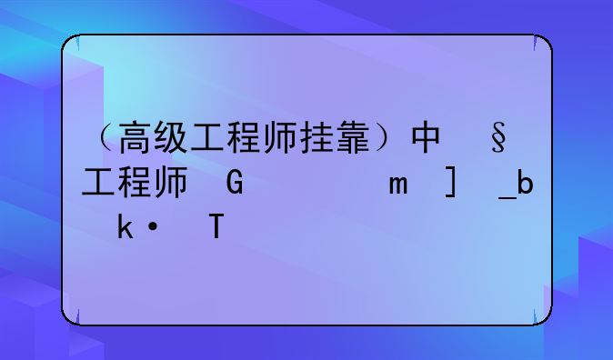 （高级工程师挂靠）中级工程师升高级工程师要几年