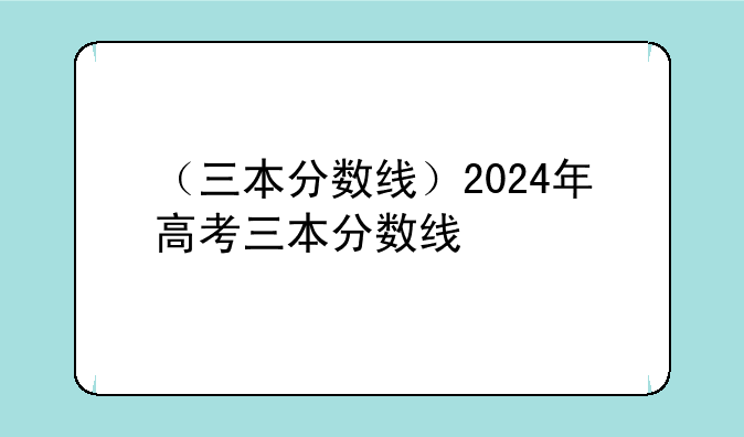 （三本分数线）2024年高考三本分数线