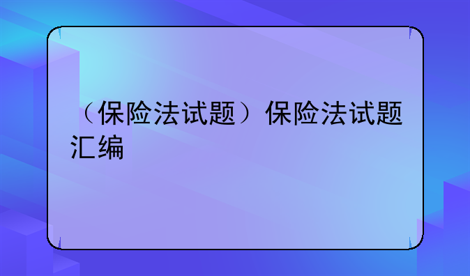 （保险法试题）保险法试题汇编