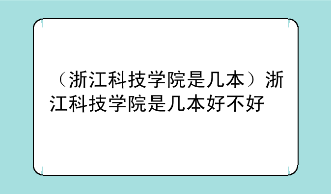 （浙江科技学院是几本）浙江科技学院是几本好不好