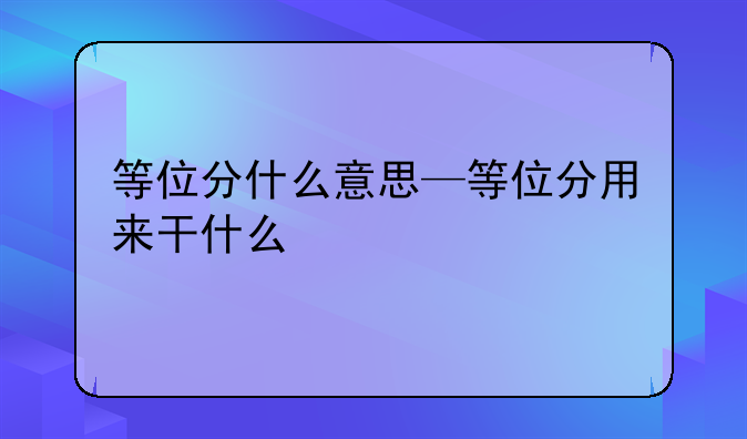 等位分什么意思—等位分用来干什么