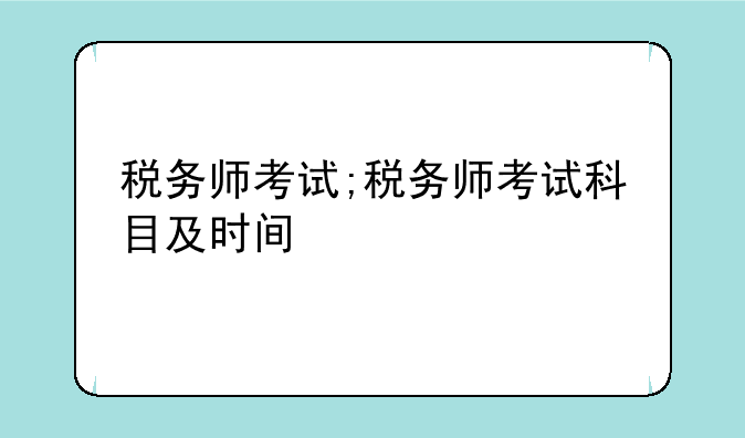 税务师考试;税务师考试科目及时间